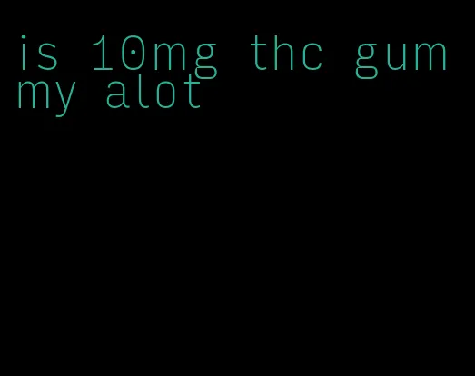 is 10mg thc gummy alot