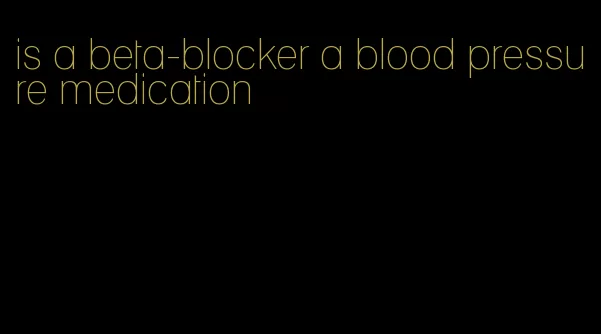 is a beta-blocker a blood pressure medication