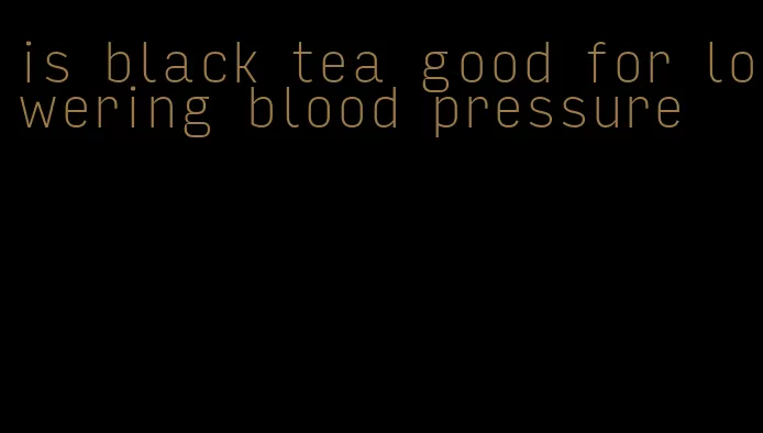 is black tea good for lowering blood pressure