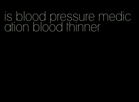is blood pressure medication blood thinner