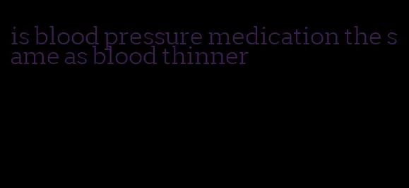 is blood pressure medication the same as blood thinner
