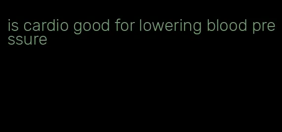 is cardio good for lowering blood pressure