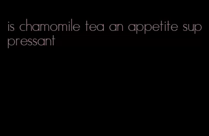 is chamomile tea an appetite suppressant