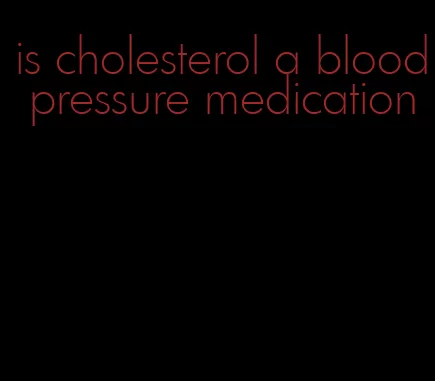 is cholesterol a blood pressure medication