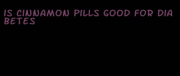 is cinnamon pills good for diabetes