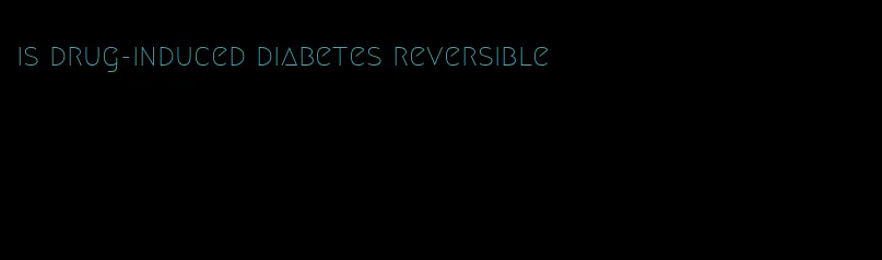 is drug-induced diabetes reversible