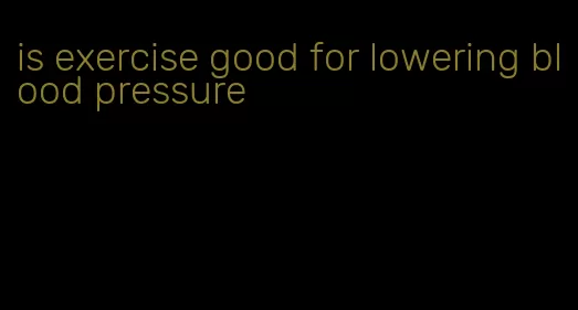 is exercise good for lowering blood pressure