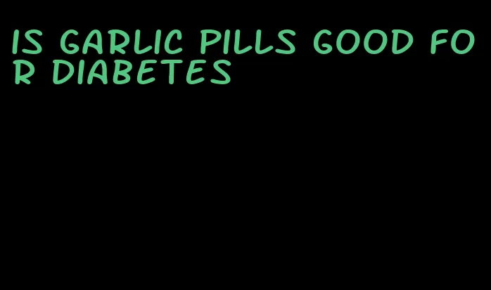 is garlic pills good for diabetes