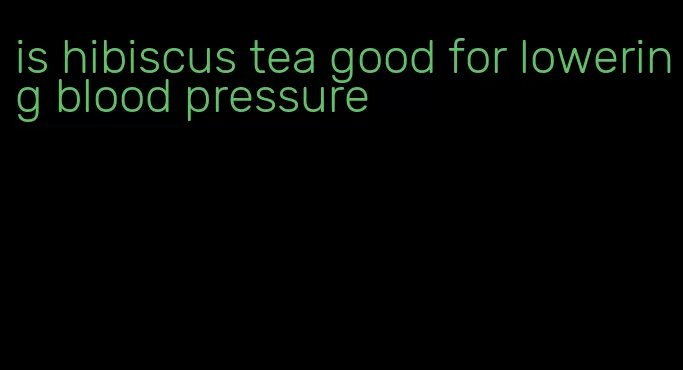 is hibiscus tea good for lowering blood pressure