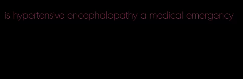 is hypertensive encephalopathy a medical emergency