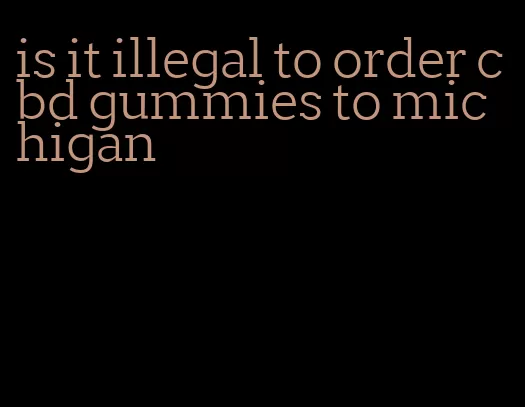 is it illegal to order cbd gummies to michigan