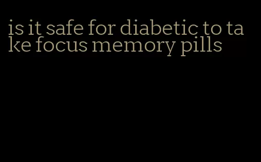 is it safe for diabetic to take focus memory pills