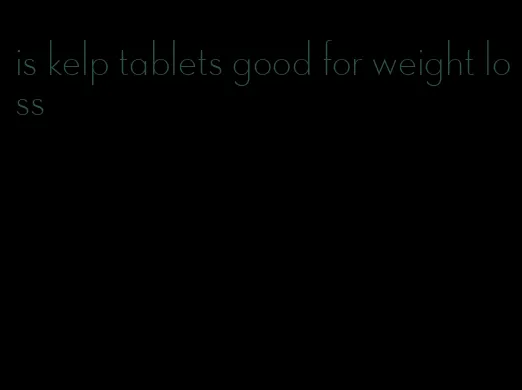 is kelp tablets good for weight loss