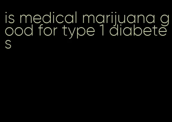 is medical marijuana good for type 1 diabetes