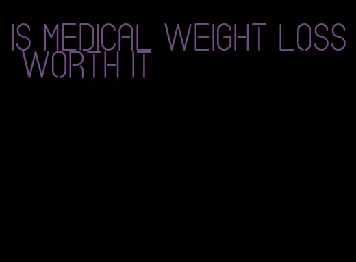 is medical weight loss worth it