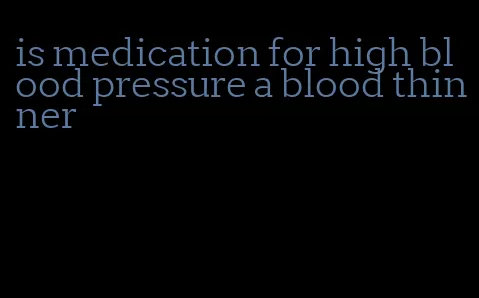 is medication for high blood pressure a blood thinner