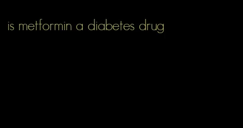 is metformin a diabetes drug