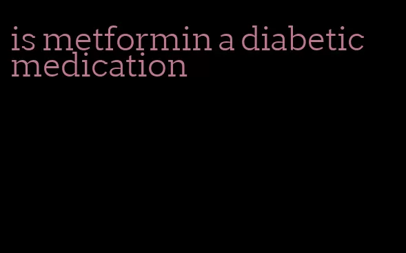 is metformin a diabetic medication