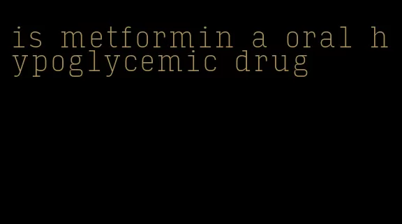 is metformin a oral hypoglycemic drug