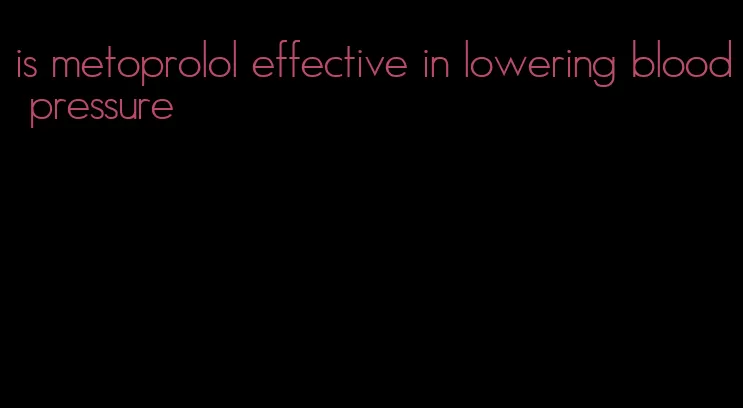 is metoprolol effective in lowering blood pressure