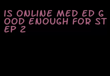 is online med ed good enough for step 2