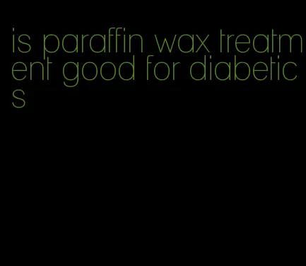 is paraffin wax treatment good for diabetics