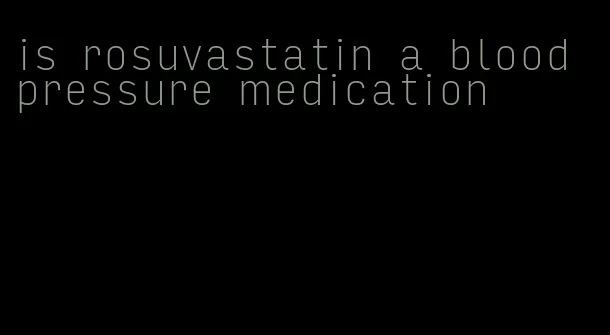 is rosuvastatin a blood pressure medication