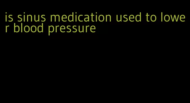 is sinus medication used to lower blood pressure