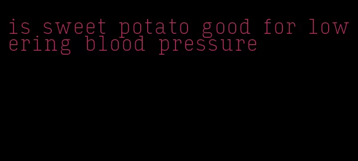 is sweet potato good for lowering blood pressure