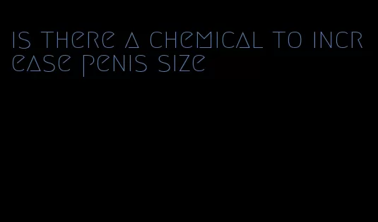 is there a chemical to increase penis size