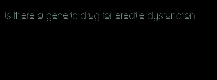 is there a generic drug for erectile dysfunction