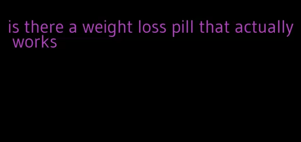 is there a weight loss pill that actually works