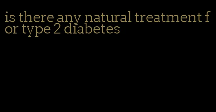 is there any natural treatment for type 2 diabetes