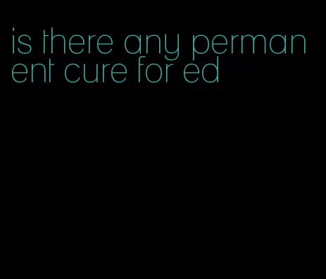 is there any permanent cure for ed