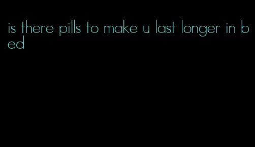 is there pills to make u last longer in bed