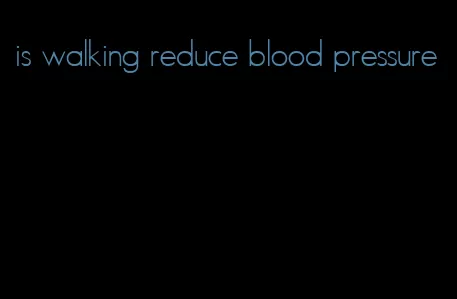 is walking reduce blood pressure