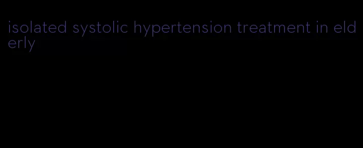 isolated systolic hypertension treatment in elderly
