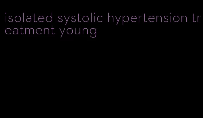 isolated systolic hypertension treatment young