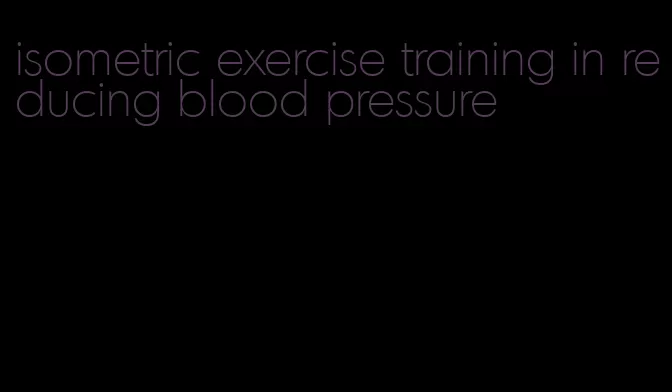 isometric exercise training in reducing blood pressure
