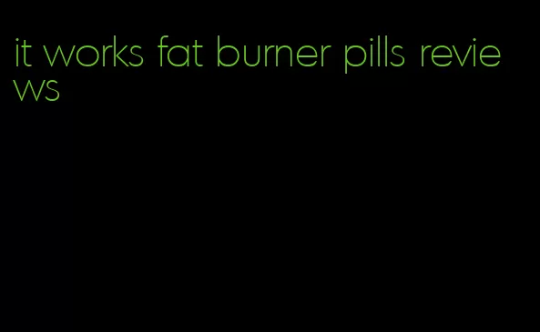 it works fat burner pills reviews