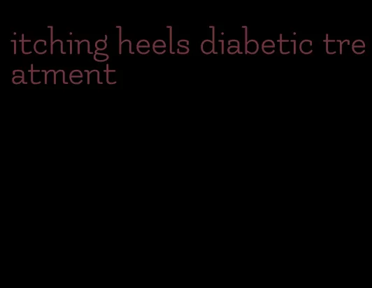 itching heels diabetic treatment