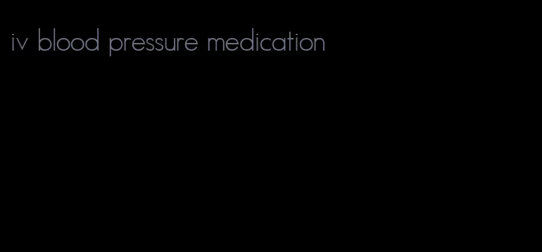 iv blood pressure medication