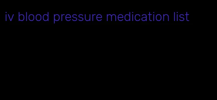 iv blood pressure medication list