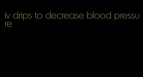 iv drips to decrease blood pressure