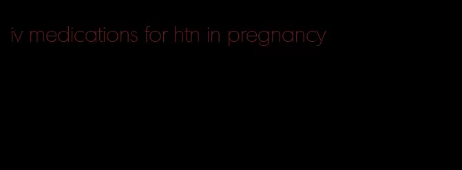 iv medications for htn in pregnancy