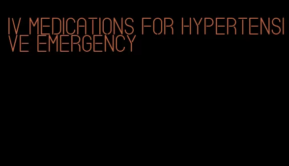 iv medications for hypertensive emergency