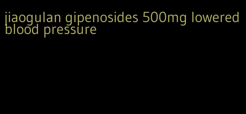 jiaogulan gipenosides 500mg lowered blood pressure