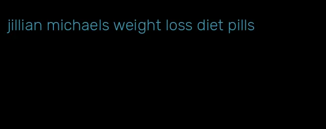 jillian michaels weight loss diet pills