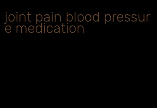 joint pain blood pressure medication