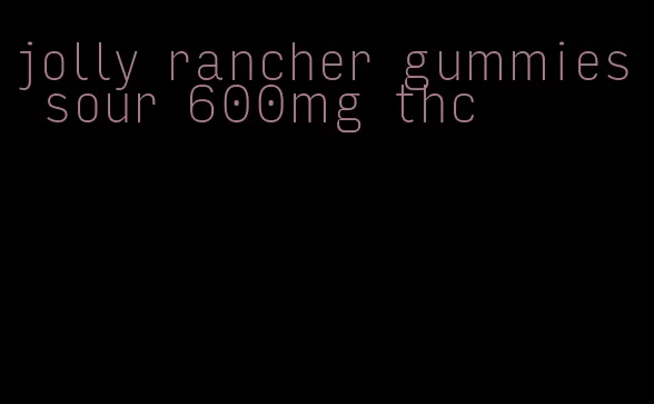 jolly rancher gummies sour 600mg thc